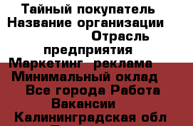 Тайный покупатель › Название организации ­ A1-Agency › Отрасль предприятия ­ Маркетинг, реклама, PR › Минимальный оклад ­ 1 - Все города Работа » Вакансии   . Калининградская обл.,Приморск г.